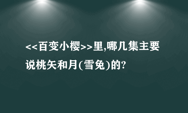 <<百变小樱>>里,哪几集主要说桃矢和月(雪兔)的?