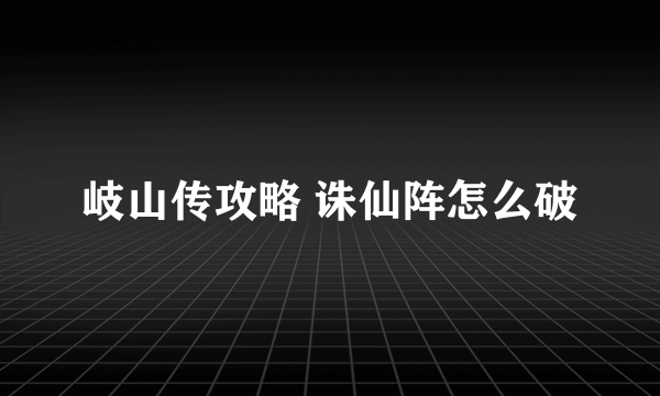 岐山传攻略 诛仙阵怎么破