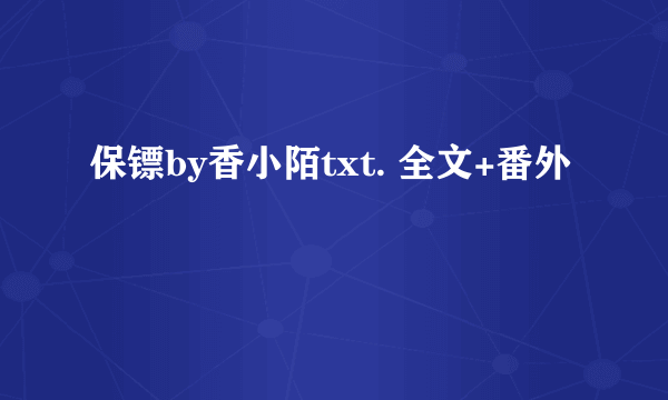 保镖by香小陌txt. 全文+番外