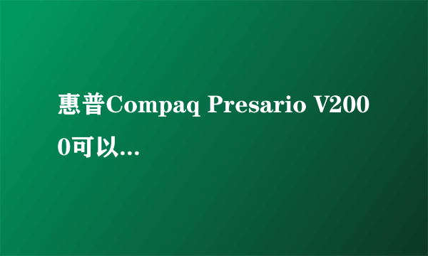 惠普Compaq Presario V2000可以升级到什么样的cpu？内存显卡呢？