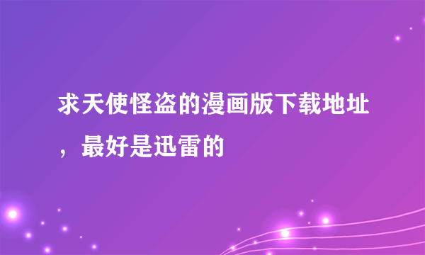 求天使怪盗的漫画版下载地址，最好是迅雷的