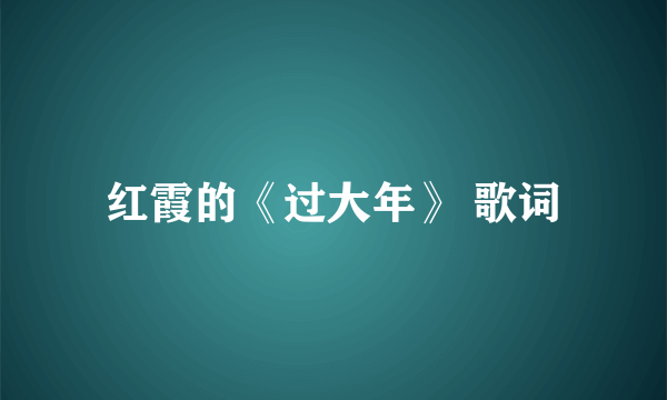 红霞的《过大年》 歌词