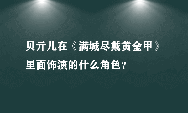 贝亓儿在《满城尽戴黄金甲》里面饰演的什么角色？