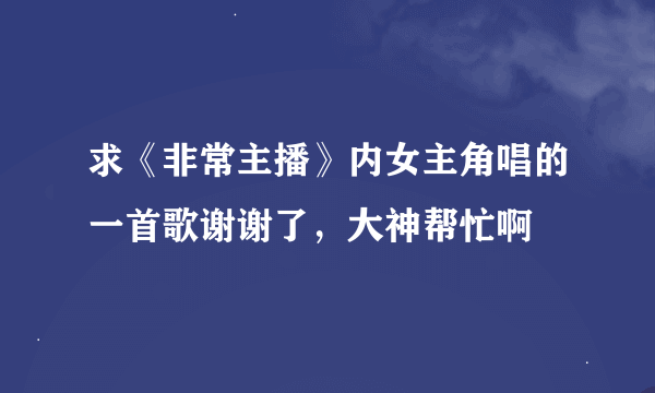 求《非常主播》内女主角唱的一首歌谢谢了，大神帮忙啊