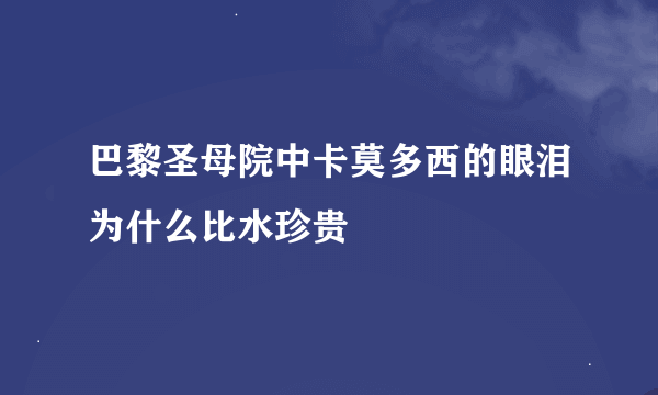 巴黎圣母院中卡莫多西的眼泪为什么比水珍贵