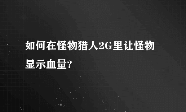 如何在怪物猎人2G里让怪物显示血量?