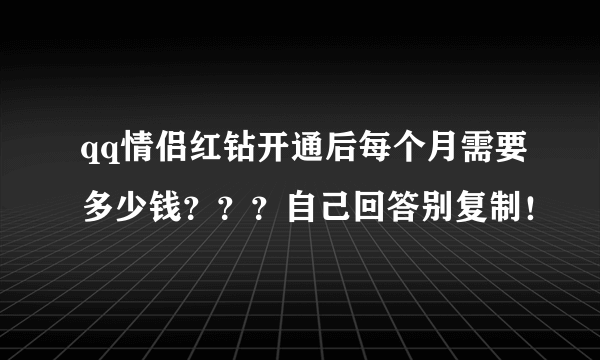 qq情侣红钻开通后每个月需要多少钱？？？自己回答别复制！