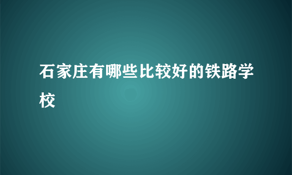 石家庄有哪些比较好的铁路学校