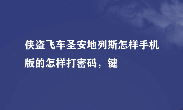 侠盗飞车圣安地列斯怎样手机版的怎样打密码，键