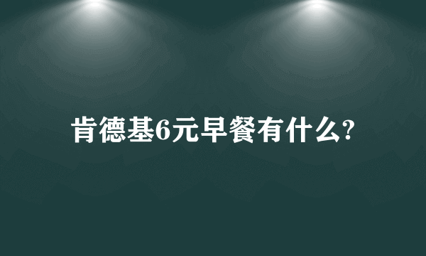 肯德基6元早餐有什么?