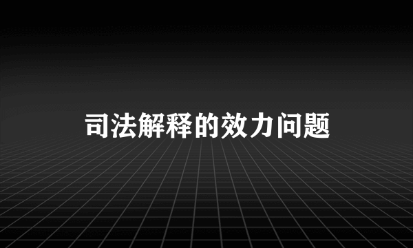 司法解释的效力问题