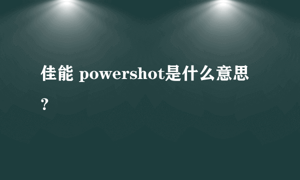 佳能 powershot是什么意思？