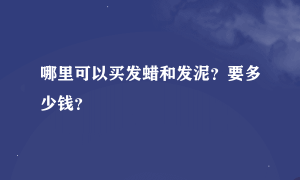 哪里可以买发蜡和发泥？要多少钱？