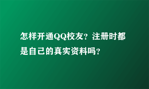 怎样开通QQ校友？注册时都是自己的真实资料吗？