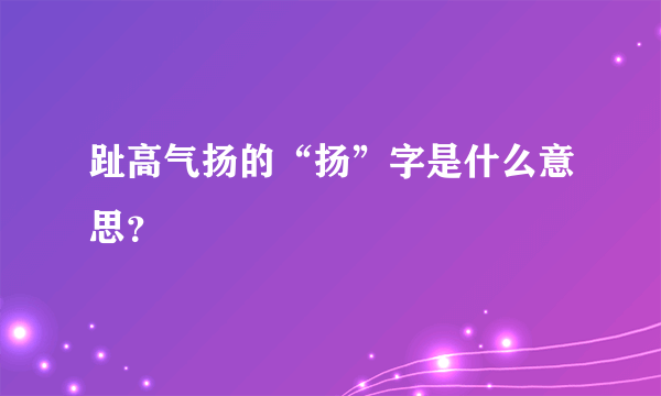 趾高气扬的“扬”字是什么意思？