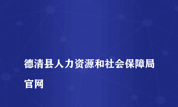 
德清县人力资源和社会保障局官网

