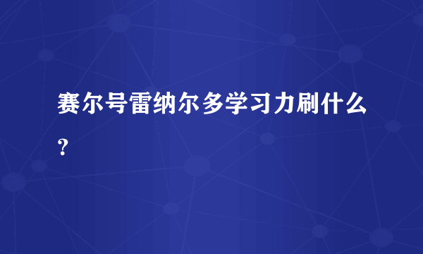 赛尔号雷纳尔多学习力刷什么？