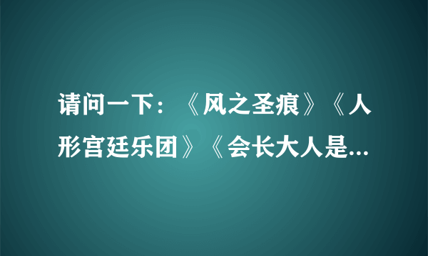 请问一下：《风之圣痕》《人形宫廷乐团》《会长大人是女仆》……