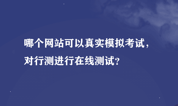 哪个网站可以真实模拟考试，对行测进行在线测试？