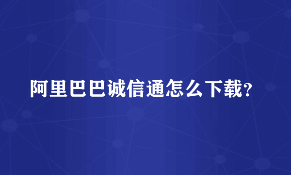 阿里巴巴诚信通怎么下载？