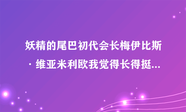 妖精的尾巴初代会长梅伊比斯·维亚米利欧我觉得长得挺漂亮的大家认为怎么样？