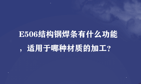 E506结构钢焊条有什么功能，适用于哪种材质的加工？