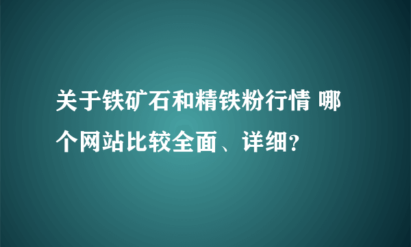 关于铁矿石和精铁粉行情 哪个网站比较全面、详细？