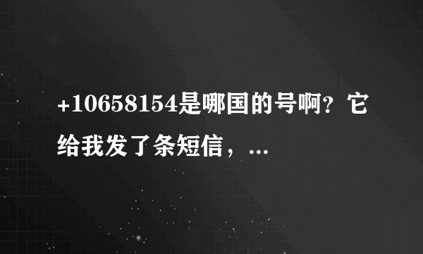 +10658154是哪国的号啊？它给我发了条短信，怎么删都删不掉！！