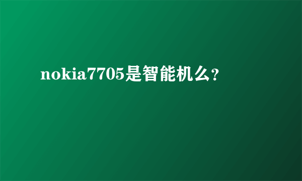 nokia7705是智能机么？