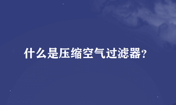 什么是压缩空气过滤器？