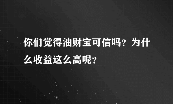 你们觉得油财宝可信吗？为什么收益这么高呢？