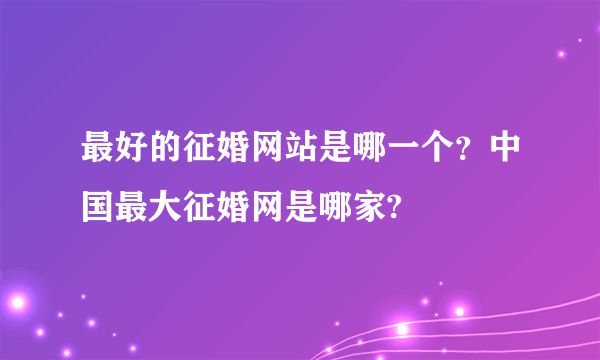 最好的征婚网站是哪一个？中国最大征婚网是哪家?