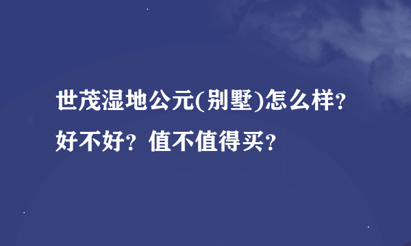 世茂湿地公元(别墅)怎么样？好不好？值不值得买？