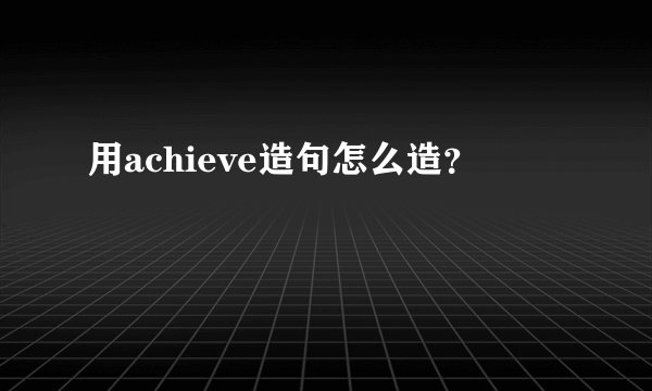 用achieve造句怎么造？