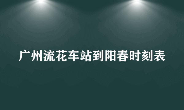 广州流花车站到阳春时刻表