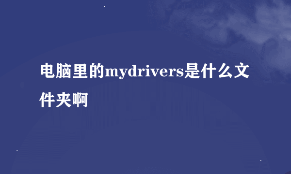 电脑里的mydrivers是什么文件夹啊