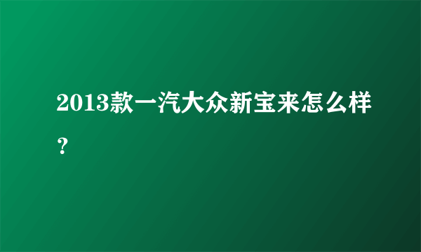 2013款一汽大众新宝来怎么样？