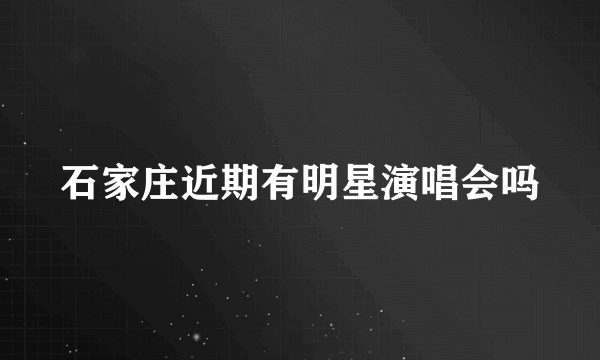 石家庄近期有明星演唱会吗