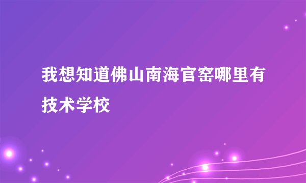 我想知道佛山南海官窑哪里有技术学校