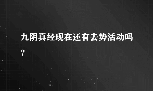 九阴真经现在还有去势活动吗？