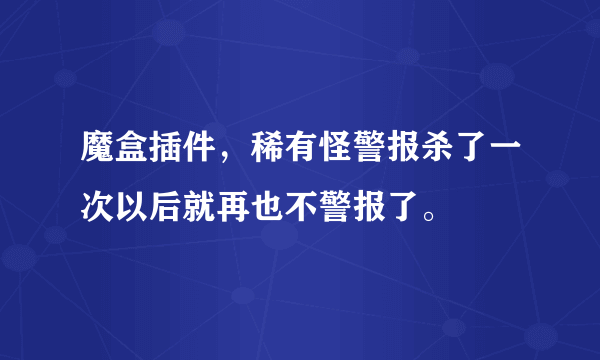 魔盒插件，稀有怪警报杀了一次以后就再也不警报了。