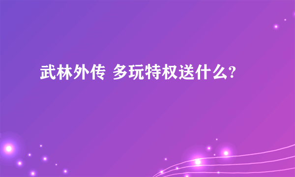 武林外传 多玩特权送什么?