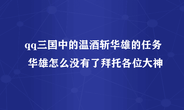 qq三国中的温酒斩华雄的任务 华雄怎么没有了拜托各位大神