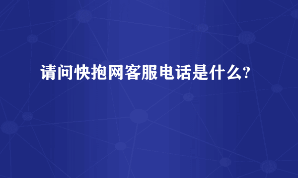 请问快抱网客服电话是什么?