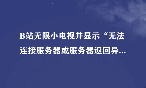 B站无限小电视并显示“无法连接服务器或服务器返回异常”怎么解决？