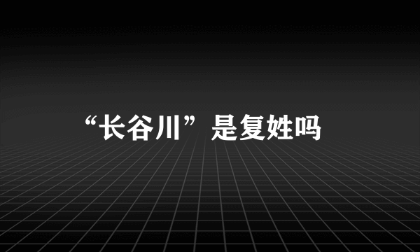 “长谷川”是复姓吗﹖