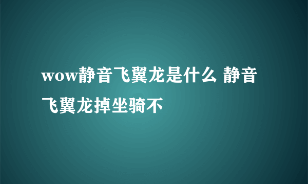 wow静音飞翼龙是什么 静音飞翼龙掉坐骑不