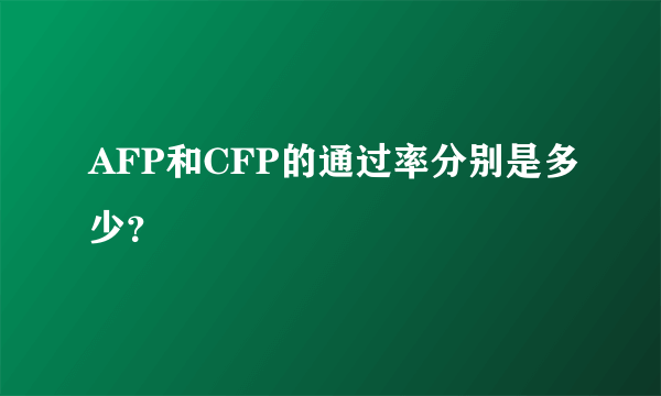 AFP和CFP的通过率分别是多少？