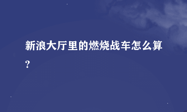 新浪大厅里的燃烧战车怎么算?