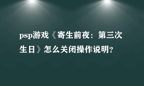 psp游戏《寄生前夜：第三次生日》怎么关闭操作说明？